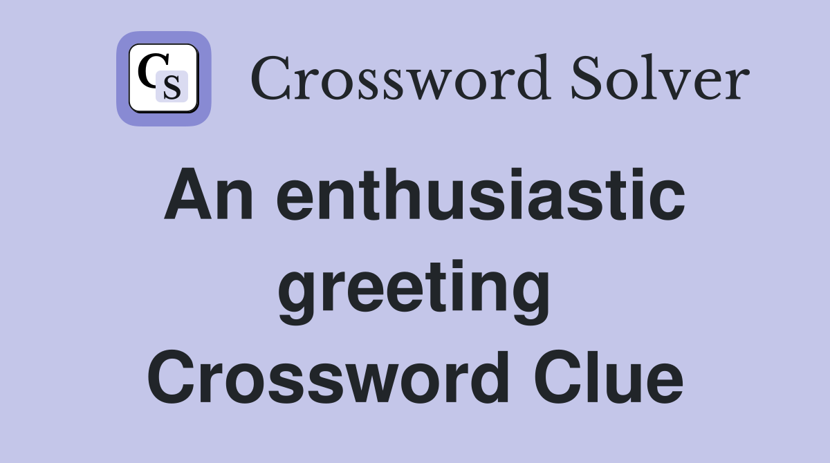 An enthusiastic greeting Crossword Clue