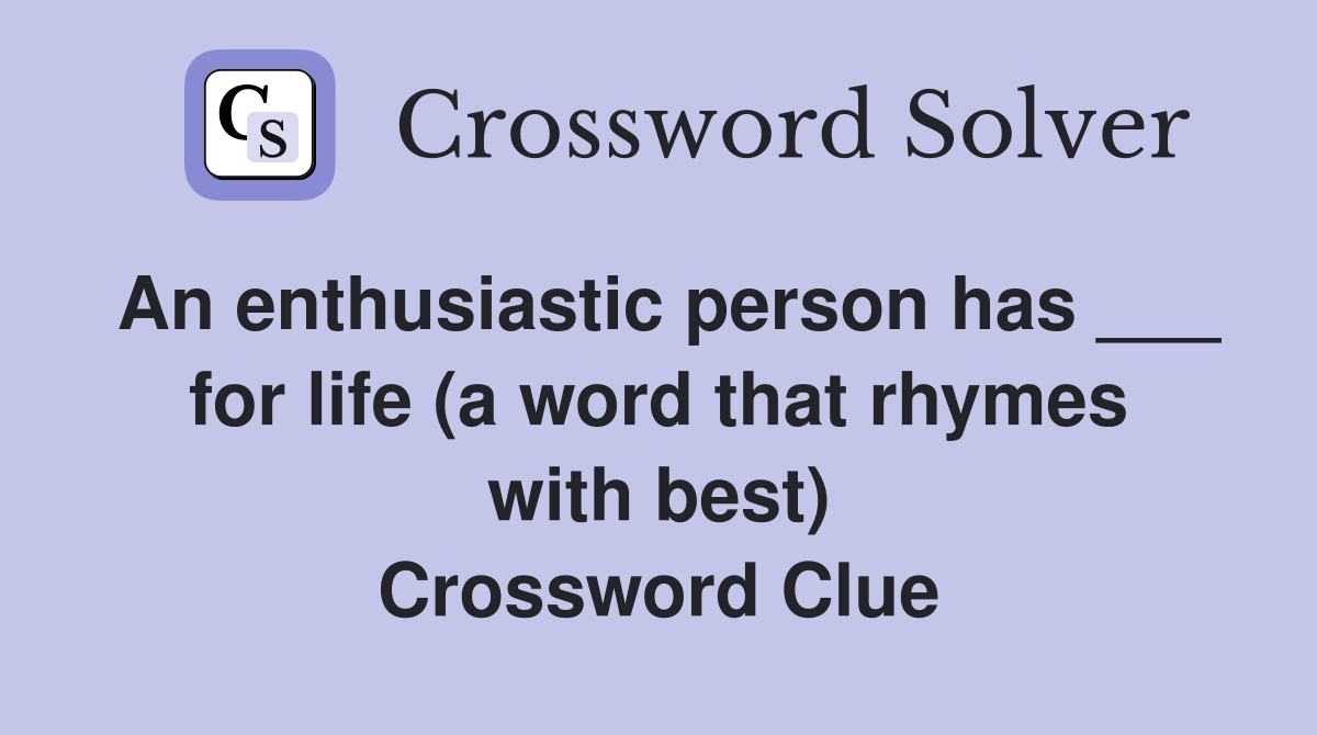 An enthusiastic person has ___ for life (a word that rhymes with best) Crossword Clue