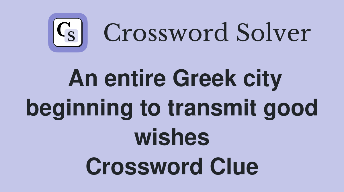 An entire Greek city beginning to transmit good wishes Crossword Clue