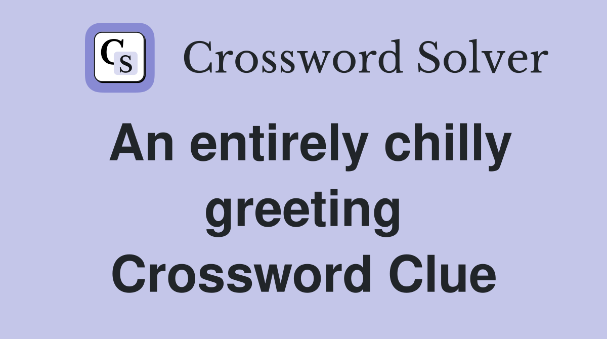 An entirely chilly greeting Crossword Clue