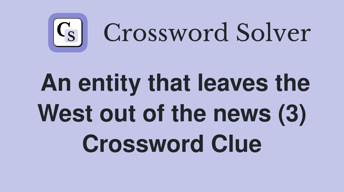 An entity that leaves the West out of the news (3) Crossword Clue
