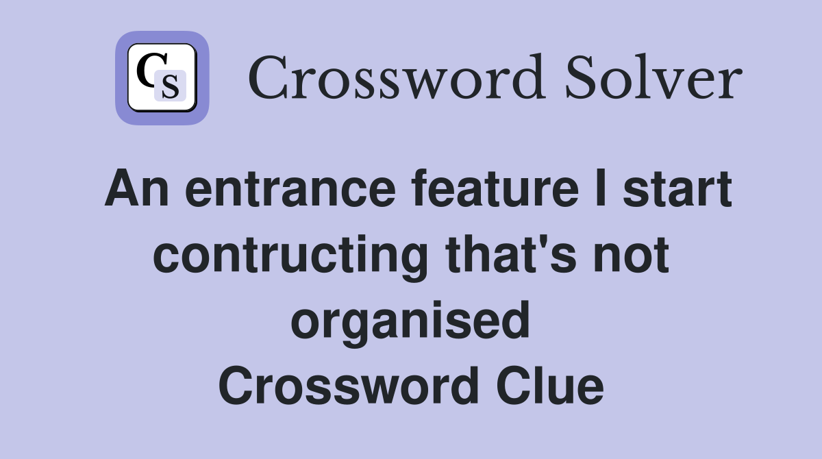 An entrance feature I start contructing that's not organised Crossword Clue