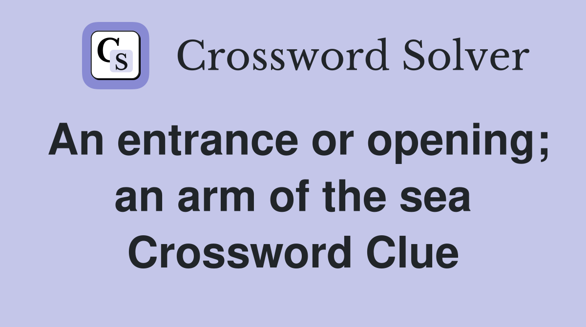 An entrance or opening; an arm of the sea Crossword Clue