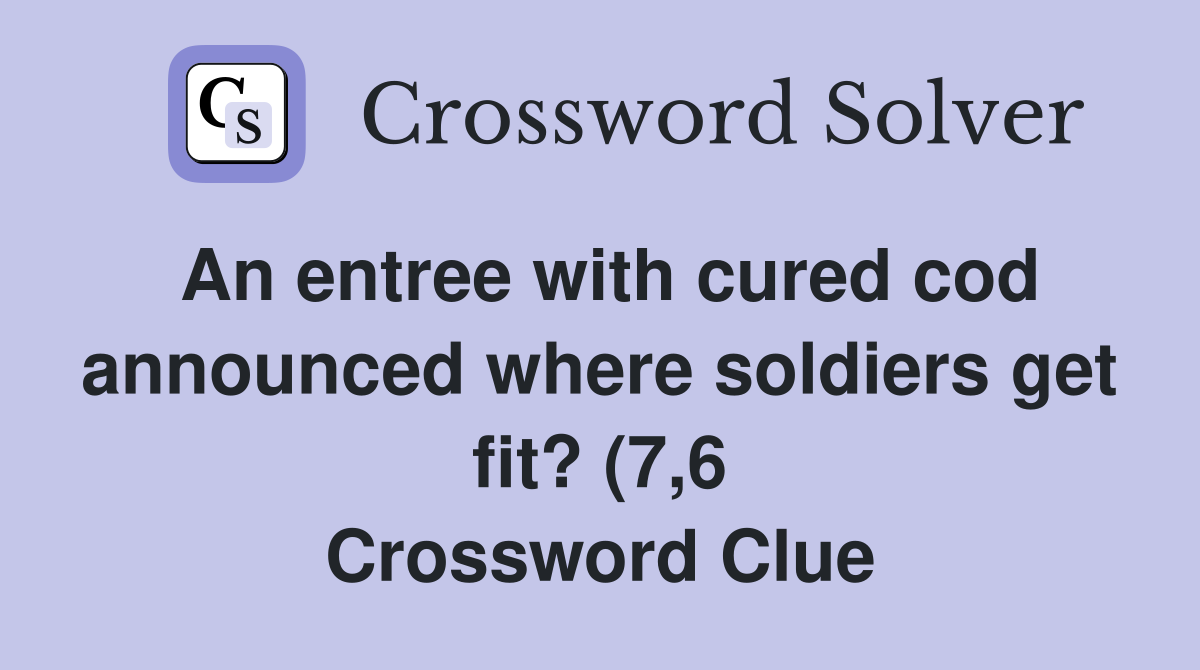 An entree with cured cod announced where soldiers get fit? (7 6 An entree with cured cod announced where soldiers get fit? (7 6