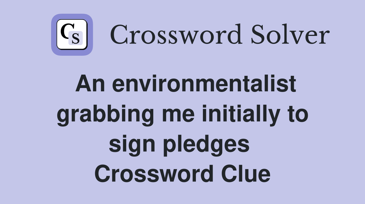 An environmentalist grabbing me initially to sign pledges  Crossword Clue