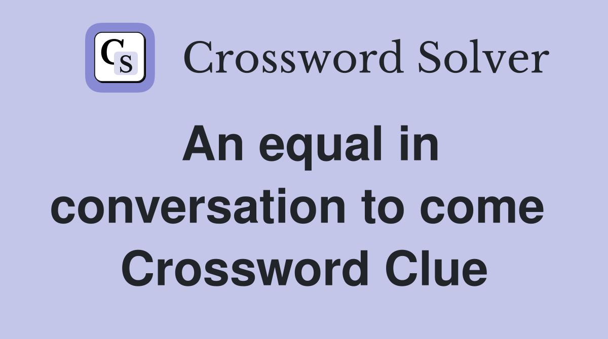 An equal in conversation to come  Crossword Clue
