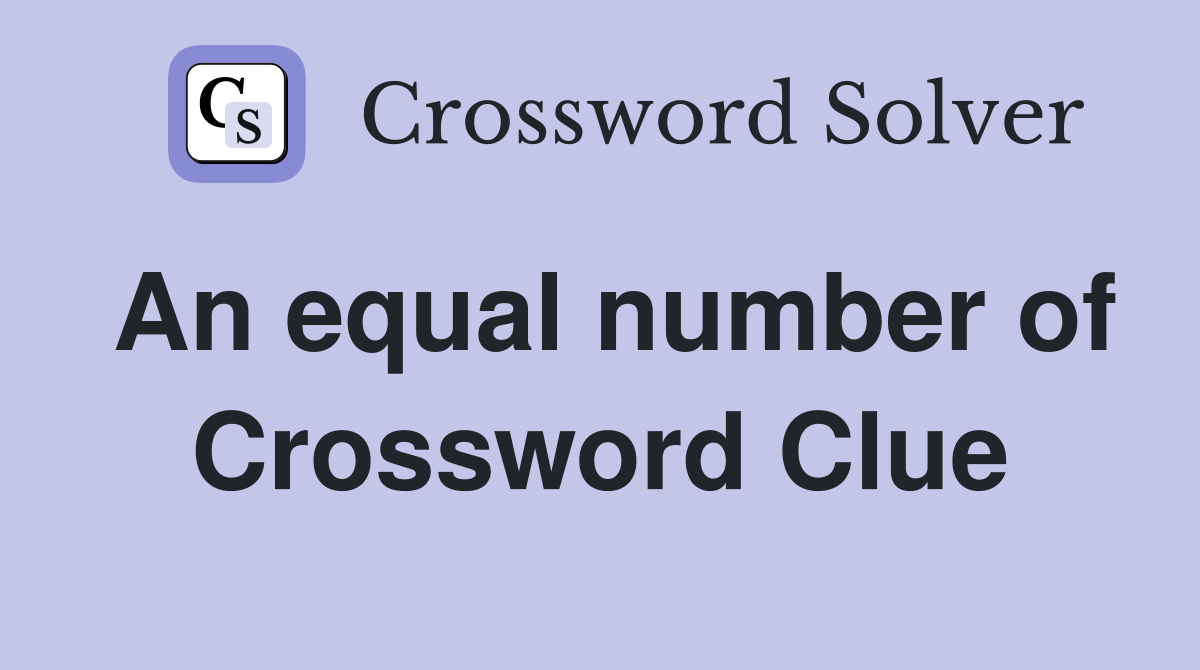 An equal number of Crossword Clue