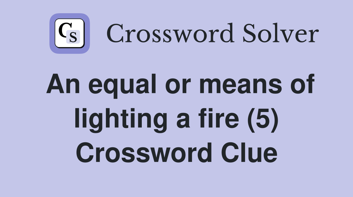 An equal or means of lighting a fire (5) Crossword Clue