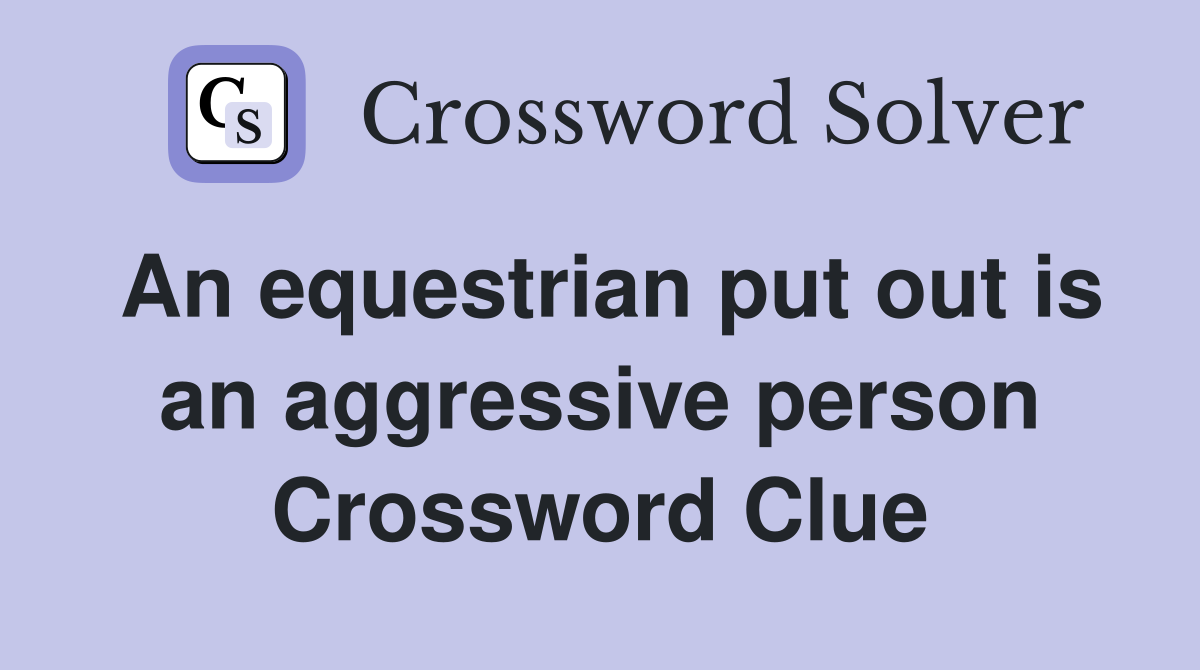 An equestrian put out is an aggressive person Crossword Clue