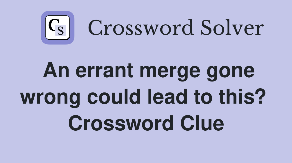 An errant merge gone wrong could lead to this?  Crossword Clue