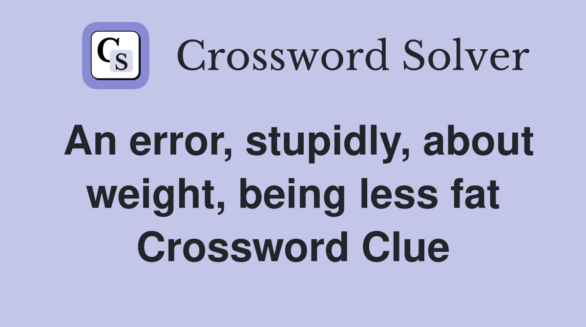 An error, stupidly, about weight, being less fat Crossword Clue