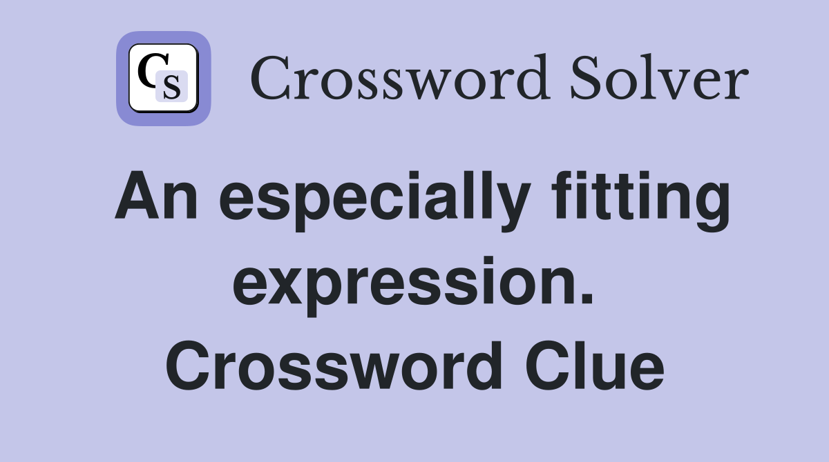 An especially fitting expression. Crossword Clue