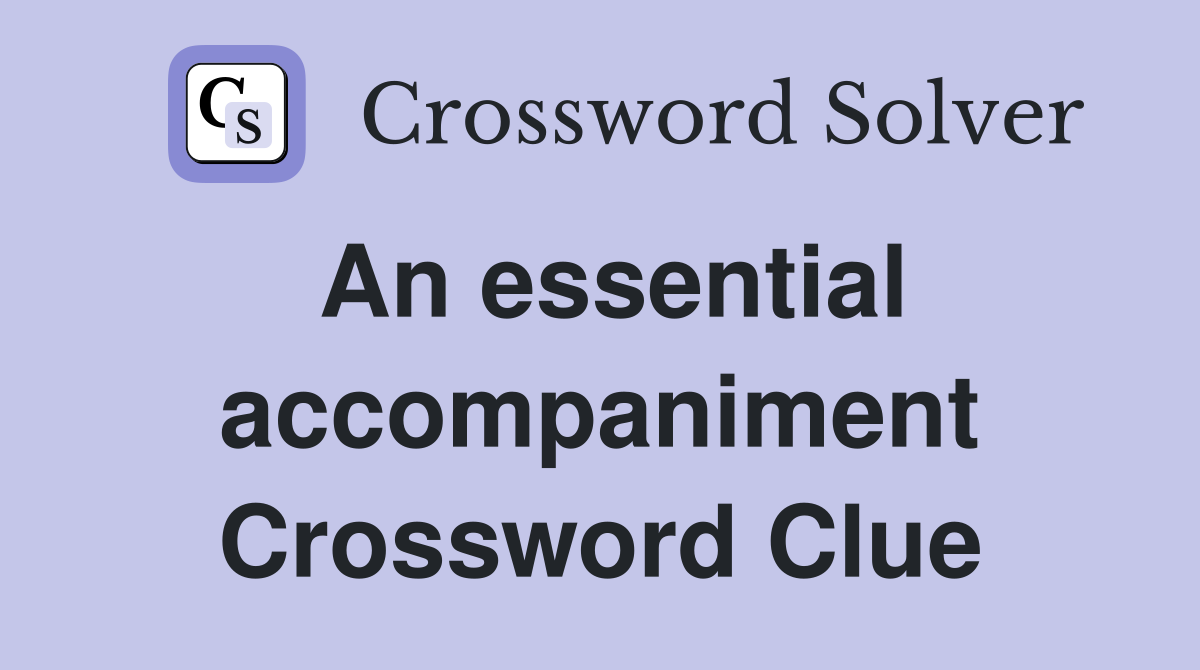An essential accompaniment Crossword Clue