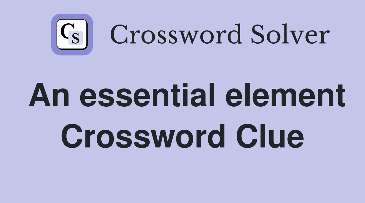 An essential element Crossword Clue