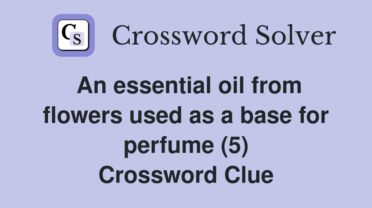 An essential oil from flowers used as a base for perfume (5) Crossword Clue