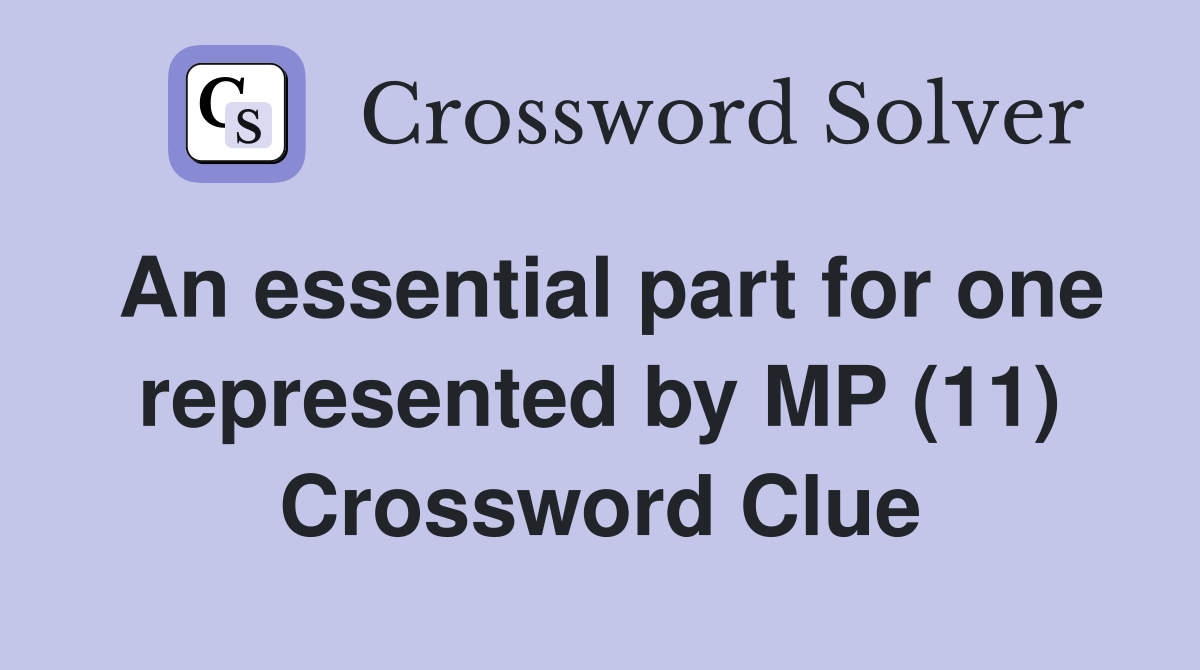An essential part for one represented by MP (11) Crossword Clue