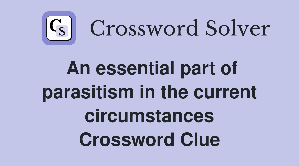 An essential part of parasitism in the current circumstances Crossword Clue