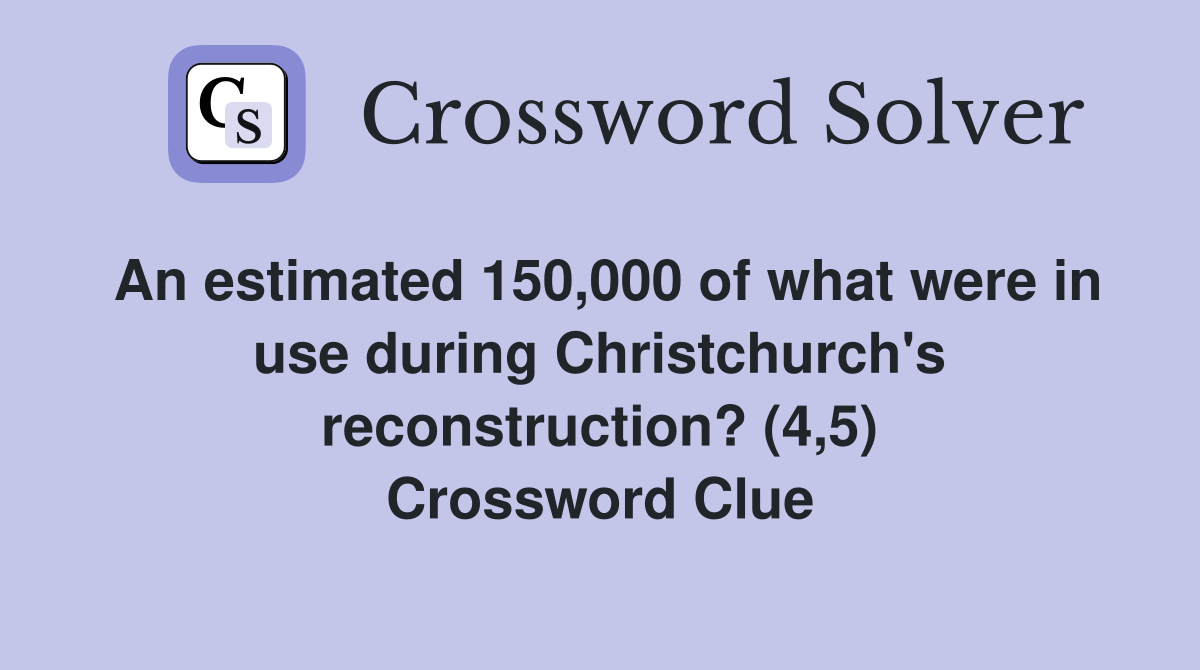 An estimated 150,000 of what were in use during Christchurch's reconstruction? (4,5) Crossword Clue