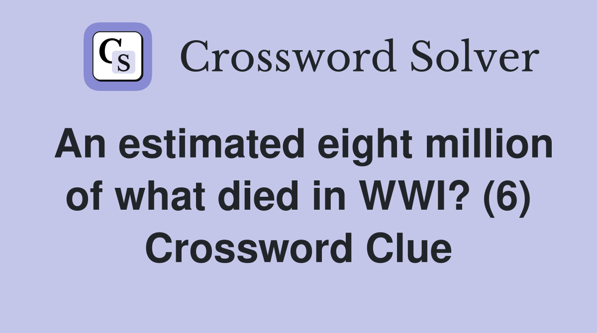 An estimated eight million of what died in WWI? (6) Crossword Clue