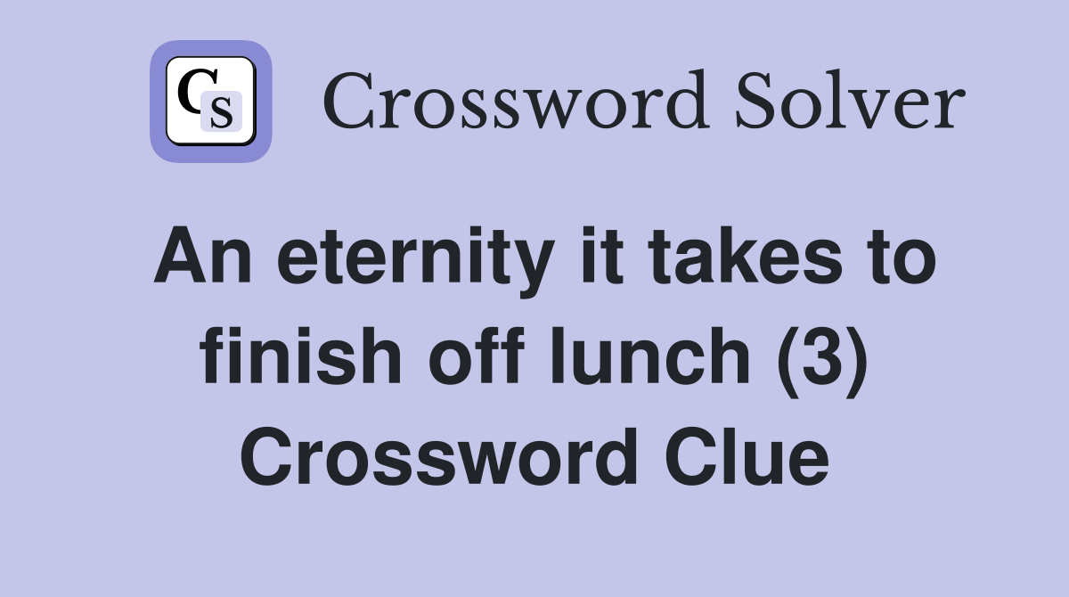 An eternity it takes to finish off lunch (3) Crossword Clue