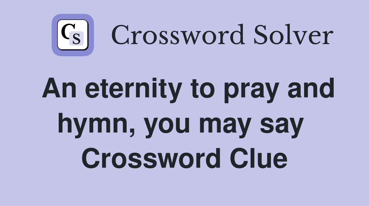 An eternity to pray and hymn, you may say  Crossword Clue