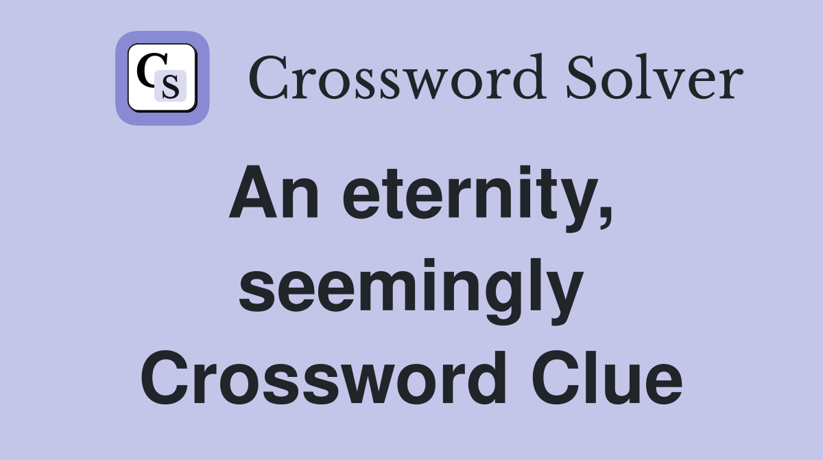 An eternity, seemingly Crossword Clue