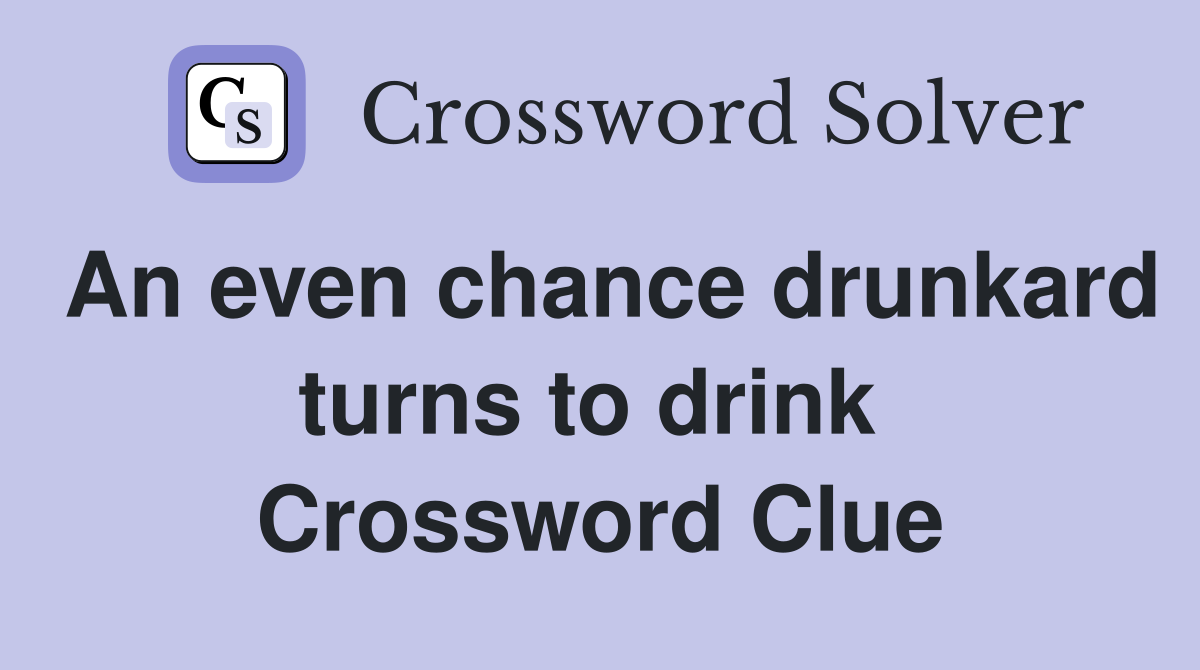 An even chance drunkard turns to drink  Crossword Clue