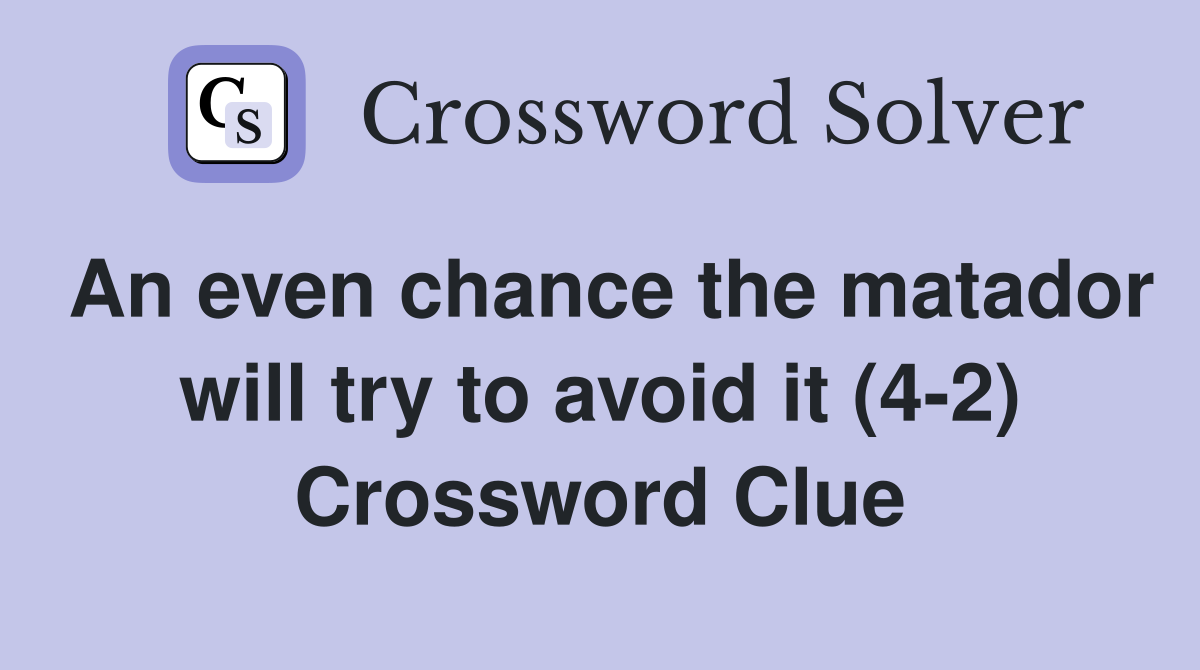 An even chance the matador will try to avoid it (4-2) Crossword Clue