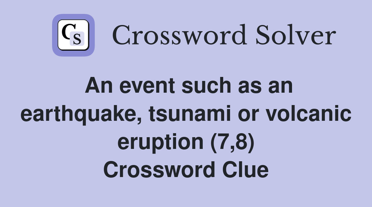 An event such as an earthquake, tsunami or volcanic eruption (7,8) Crossword Clue