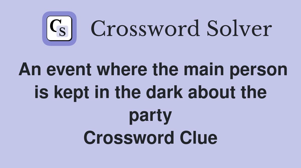 An event where the main person is kept in the dark about the party Crossword Clue