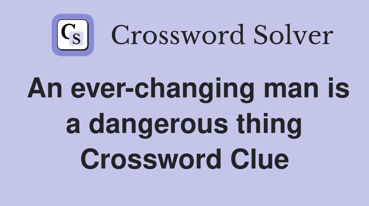 An ever-changing man is a dangerous thing Crossword Clue