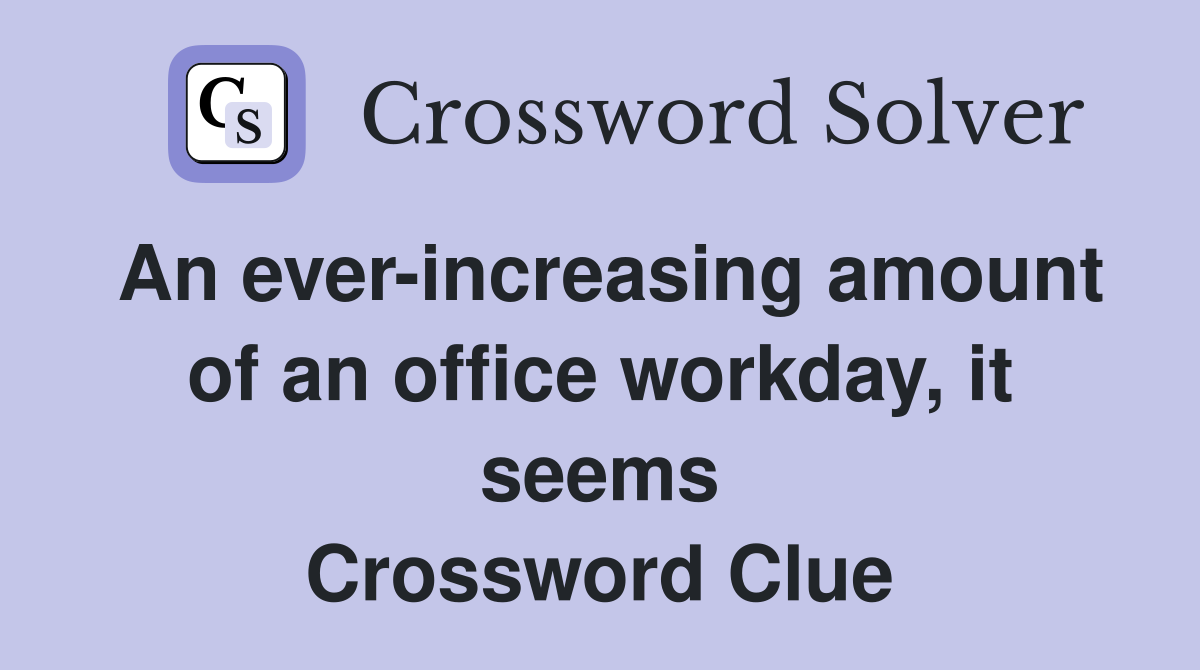 An ever-increasing amount of an office workday, it seems Crossword Clue