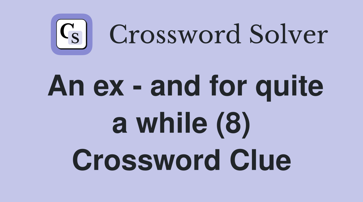 An ex - and for quite a while (8) Crossword Clue