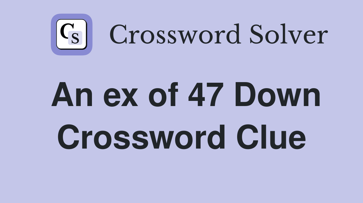 An ex of 47 Down Crossword Clue