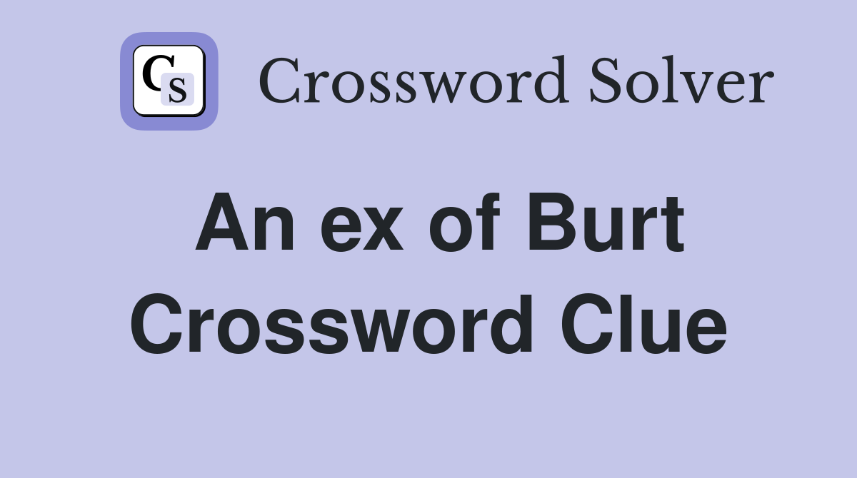 An ex of Burt Crossword Clue