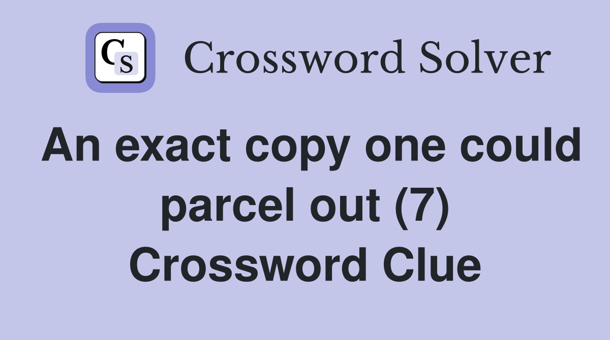 An exact copy one could parcel out (7) Crossword Clue