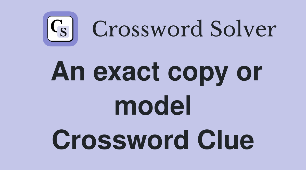 An exact copy or model Crossword Clue