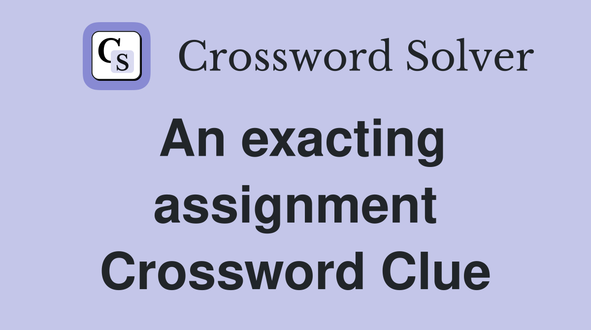 An exacting assignment Crossword Clue