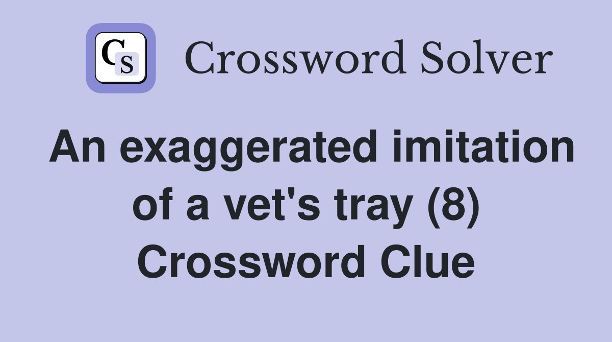 An exaggerated imitation of a vet's tray (8) Crossword Clue