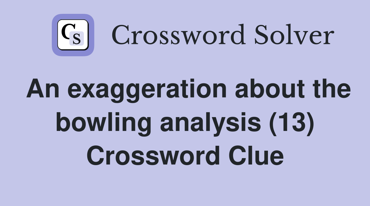 An exaggeration about the bowling analysis (13) Crossword Clue
