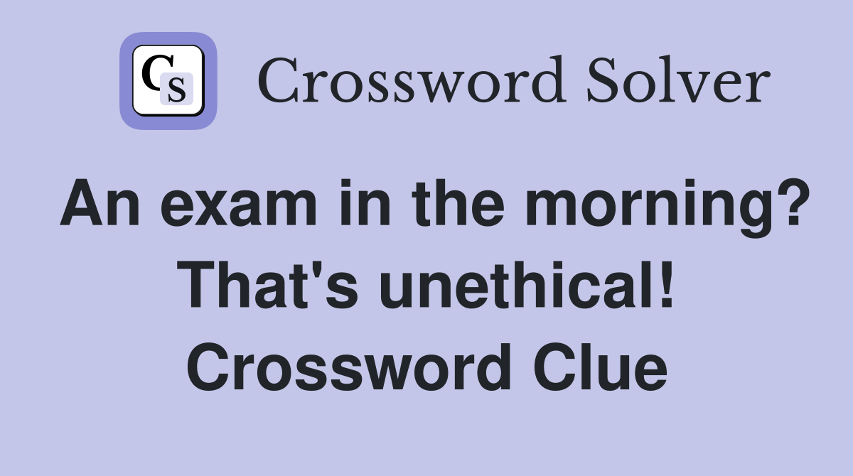 An exam in the morning? That's unethical! Crossword Clue