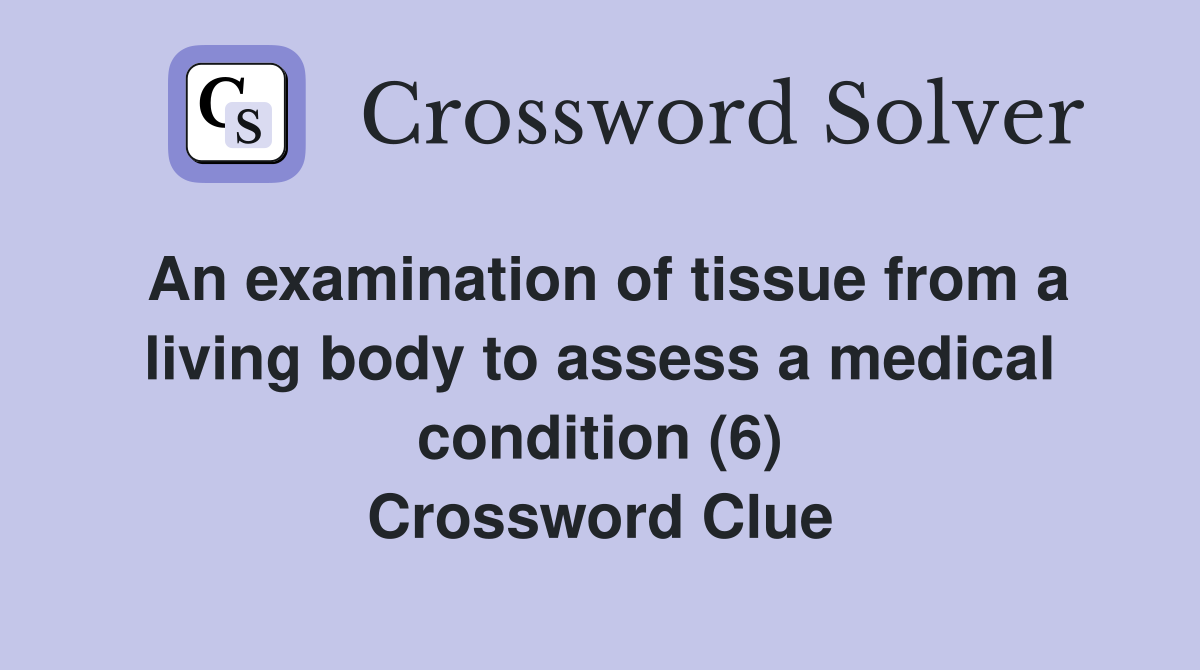 An examination of tissue from a living body to assess a medical condition (6) Crossword Clue