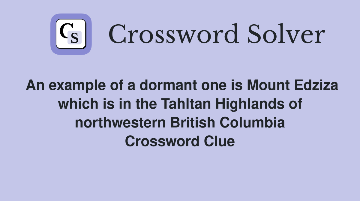 An example of a dormant one is Mount Edziza which is in the Tahltan Highlands of northwestern British Columbia Crossword Clue