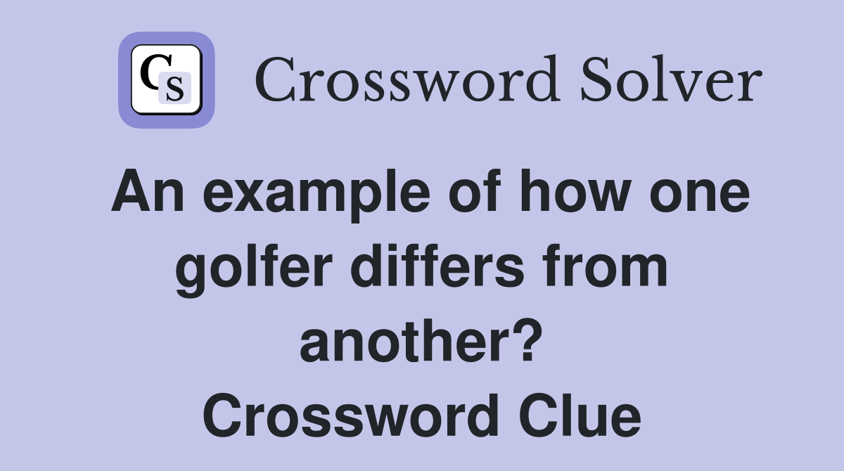 An example of how one golfer differs from another? Crossword Clue