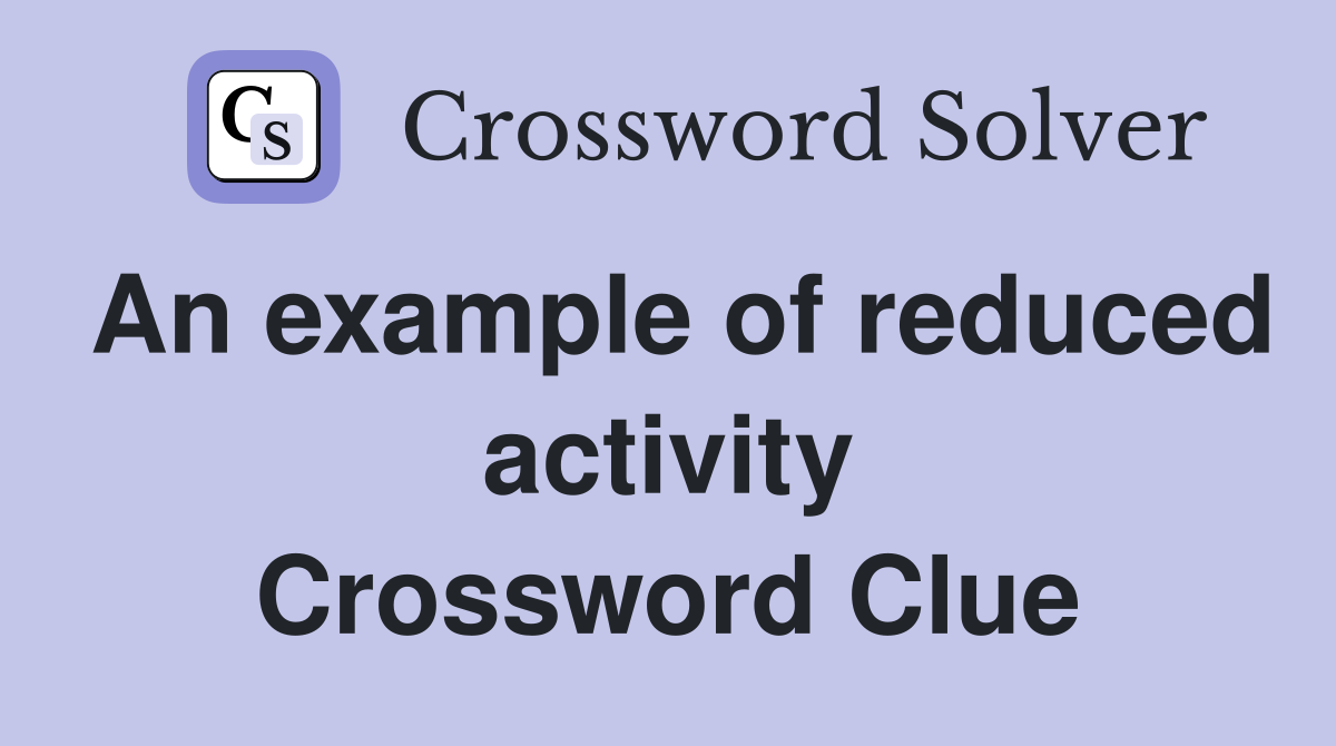 An example of reduced activity Crossword Clue