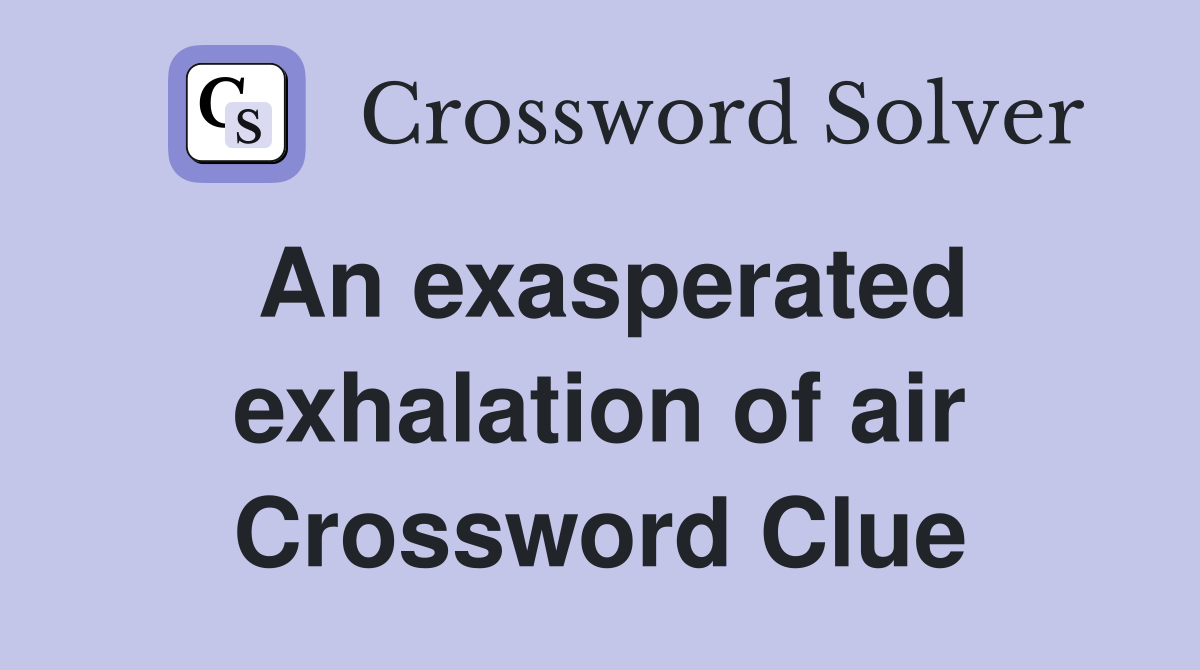 An exasperated exhalation of air Crossword Clue