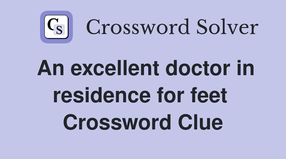 An excellent doctor in residence for feet  Crossword Clue