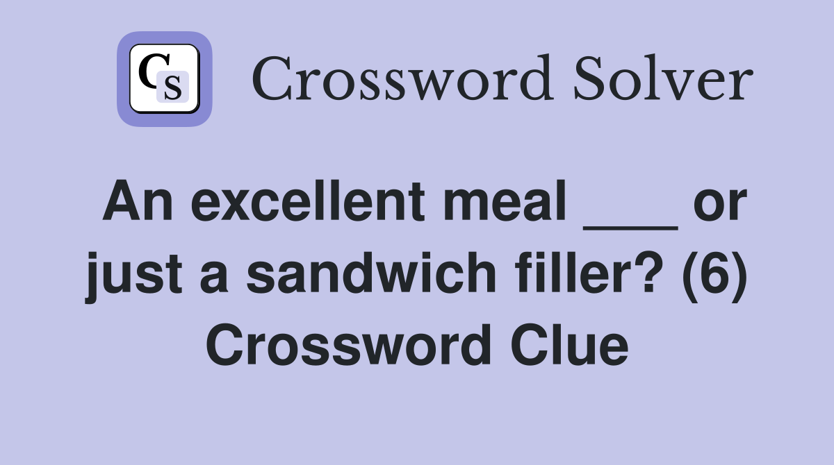 An excellent meal ___ or just a sandwich filler? (6) Crossword Clue