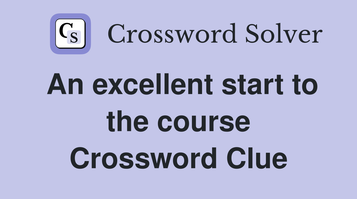 An excellent start to the course Crossword Clue