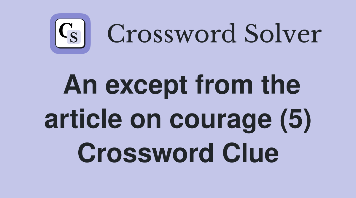 An except from the article on courage (5) Crossword Clue